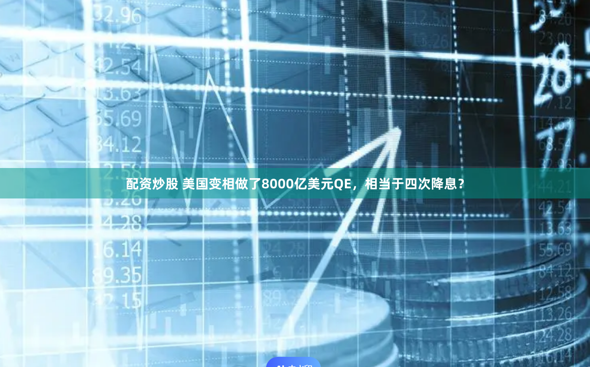 配资炒股 美国变相做了8000亿美元QE，相当于四次降息？