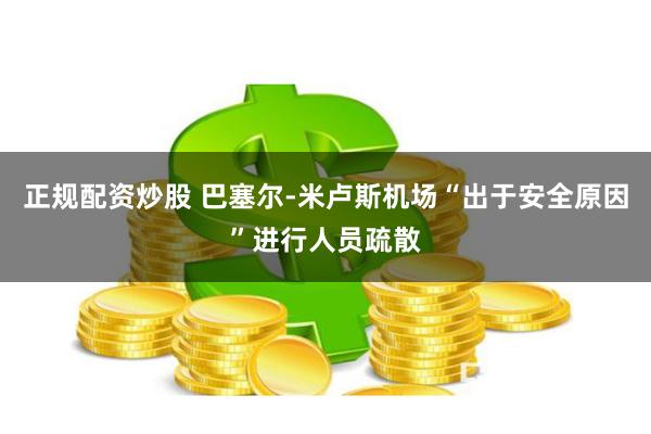 正规配资炒股 巴塞尔-米卢斯机场“出于安全原因”进行人员疏散