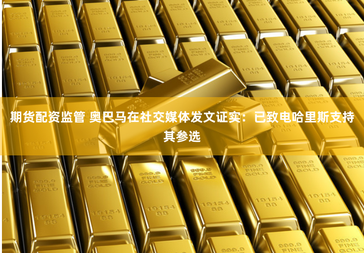 期货配资监管 奥巴马在社交媒体发文证实：已致电哈里斯支持其参选