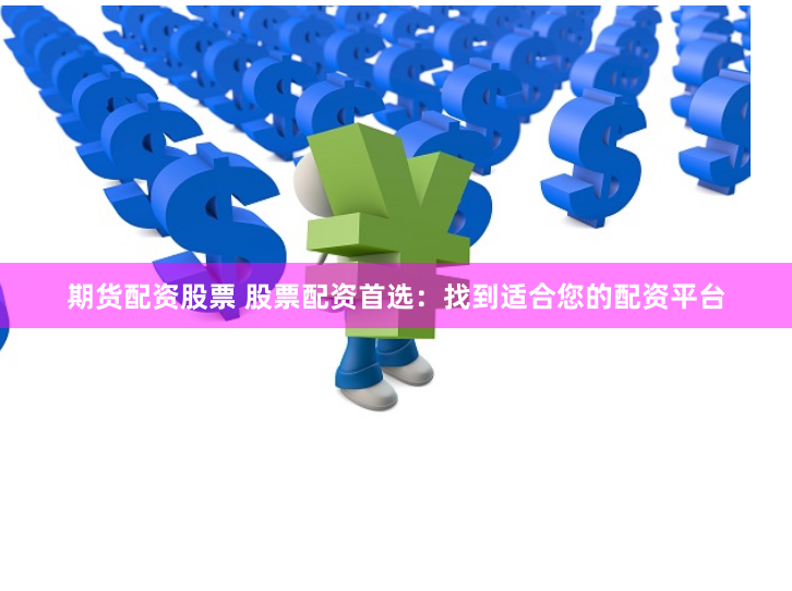 期货配资股票 股票配资首选：找到适合您的配资平台