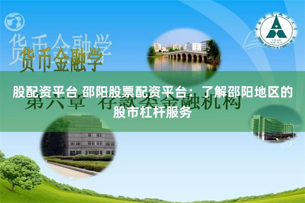 股配资平台 邵阳股票配资平台：了解邵阳地区的股市杠杆服务