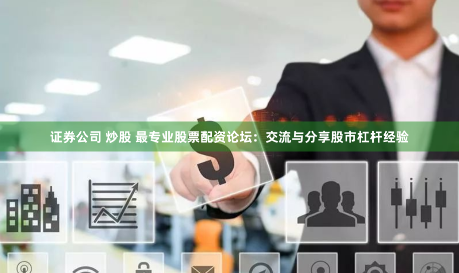 证券公司 炒股 最专业股票配资论坛：交流与分享股市杠杆经验