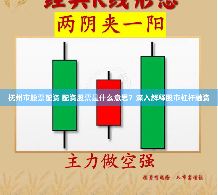 抚州市股票配资 配资股票是什么意思？深入解释股市杠杆融资