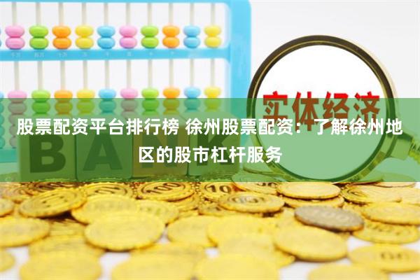 股票配资平台排行榜 徐州股票配资：了解徐州地区的股市杠杆服务