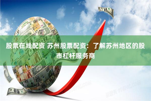 股票在线配资 苏州股票配资：了解苏州地区的股市杠杆服务商