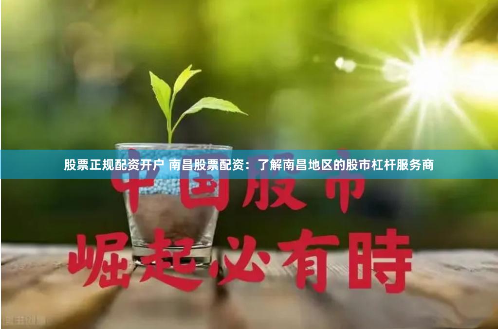 股票正规配资开户 南昌股票配资：了解南昌地区的股市杠杆服务商