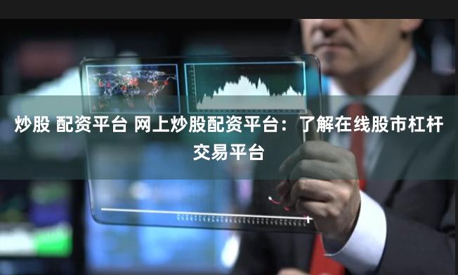 炒股 配资平台 网上炒股配资平台：了解在线股市杠杆交易平台