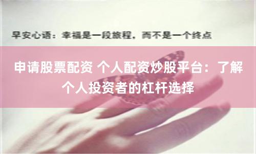 申请股票配资 个人配资炒股平台：了解个人投资者的杠杆选择