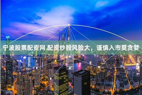 宁波股票配资网 配资炒股风险大，谨慎入市莫贪婪