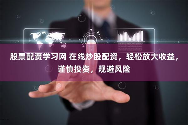 股票配资学习网 在线炒股配资，轻松放大收益，谨慎投资，规避风险