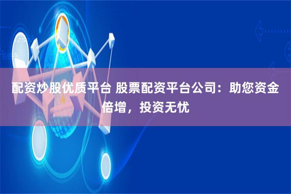 配资炒股优质平台 股票配资平台公司：助您资金倍增，投资无忧