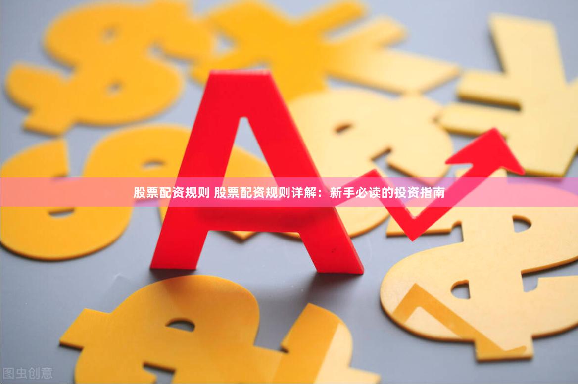 股票配资规则 股票配资规则详解：新手必读的投资指南