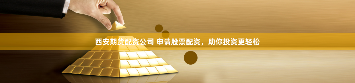 西安期货配资公司 申请股票配资，助你投资更轻松