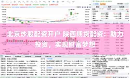 北京炒股配资开户 陕西期货配资：助力投资，实现财富梦想