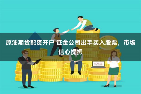 原油期货配资开户 证金公司出手买入股票，市场信心提振