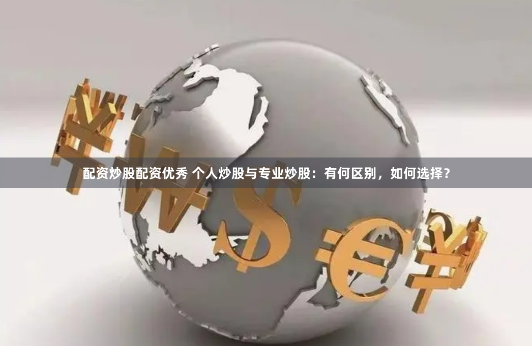 配资炒股配资优秀 个人炒股与专业炒股：有何区别，如何选择？