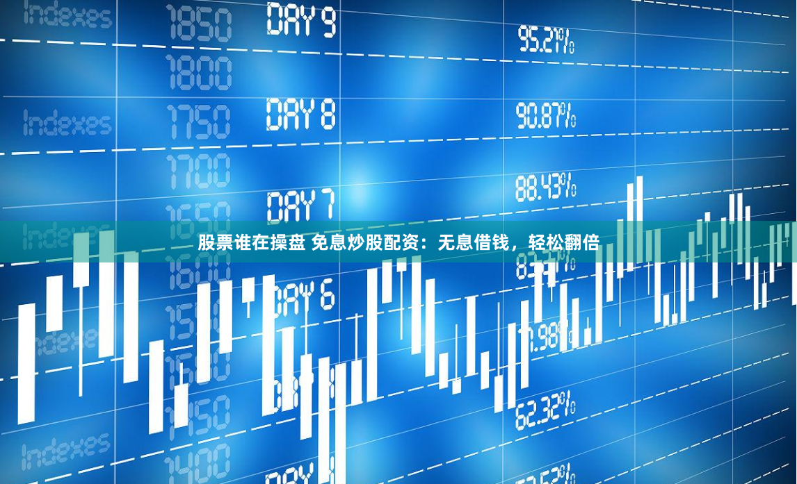 股票谁在操盘 免息炒股配资：无息借钱，轻松翻倍