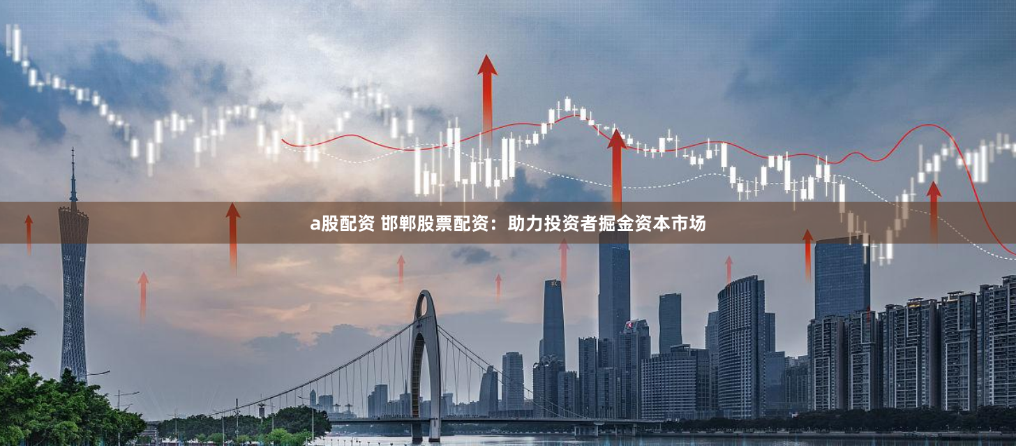 a股配资 邯郸股票配资：助力投资者掘金资本市场