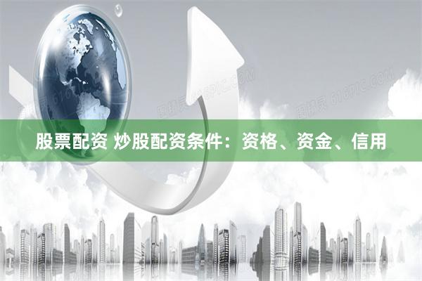 股票配资 炒股配资条件：资格、资金、信用