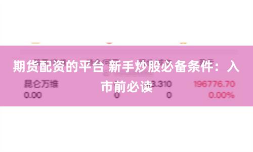 期货配资的平台 新手炒股必备条件：入市前必读