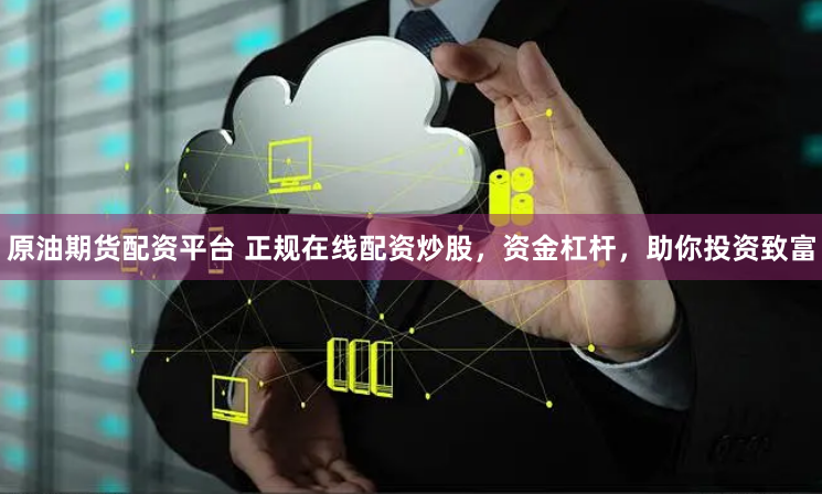 原油期货配资平台 正规在线配资炒股,资金杠杆,助你投资致富