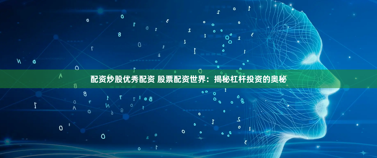 配资炒股优秀配资 股票配资世界：揭秘杠杆投资的奥秘