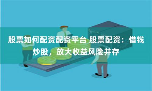 股票如何配资配资平台 股票配资：借钱炒股，放大收益风险并存