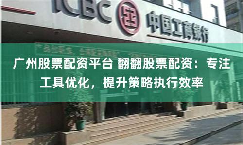 广州股票配资平台 翻翻股票配资:专注工具优化,提升策略执行效率