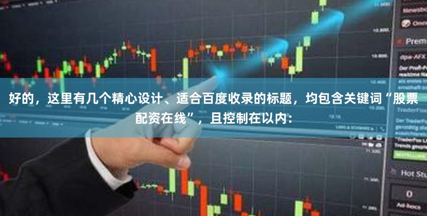 好的，这里有几个精心设计、适合百度收录的标题，均包含关键词“股票配资在线”，且控制在以内：