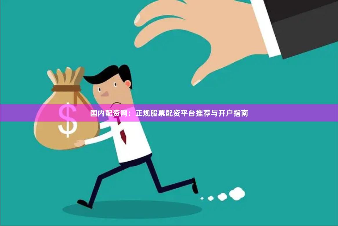 国内配资网：正规股票配资平台推荐与开户指南