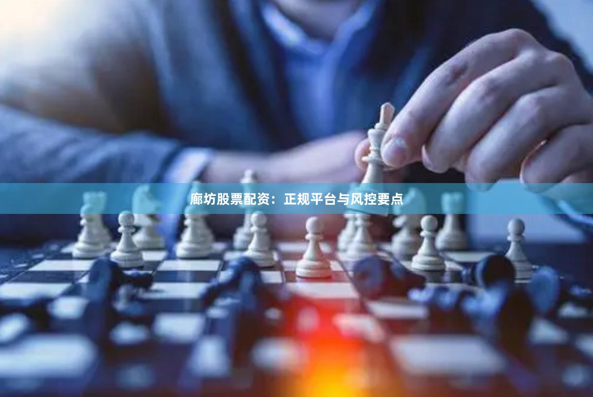 廊坊股票配资：正规平台与风控要点