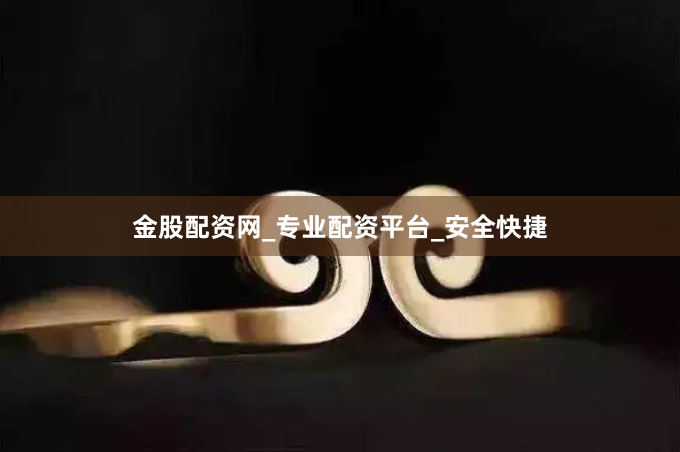 金股配资网_专业配资平台_安全快捷
