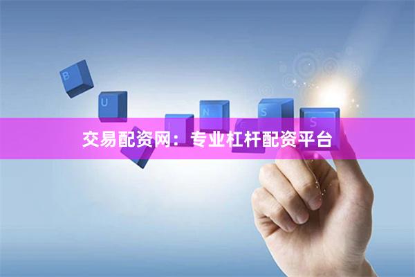 交易配资网：专业杠杆配资平台