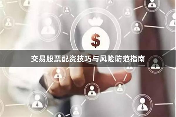 交易股票配资技巧与风险防范指南