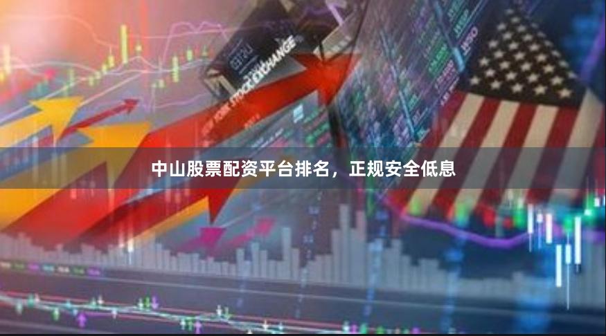 中山股票配资平台排名，正规安全低息