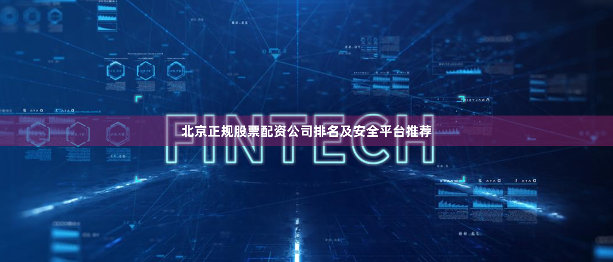 北京正规股票配资公司排名及安全平台推荐