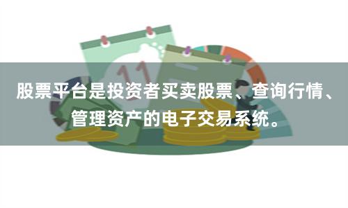 股票平台是投资者买卖股票、查询行情、管理资产的电子交易系统。