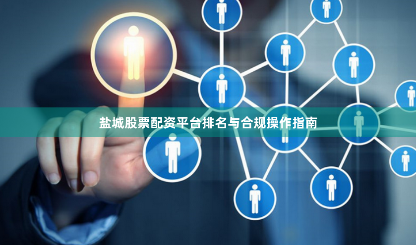 盐城股票配资平台排名与合规操作指南