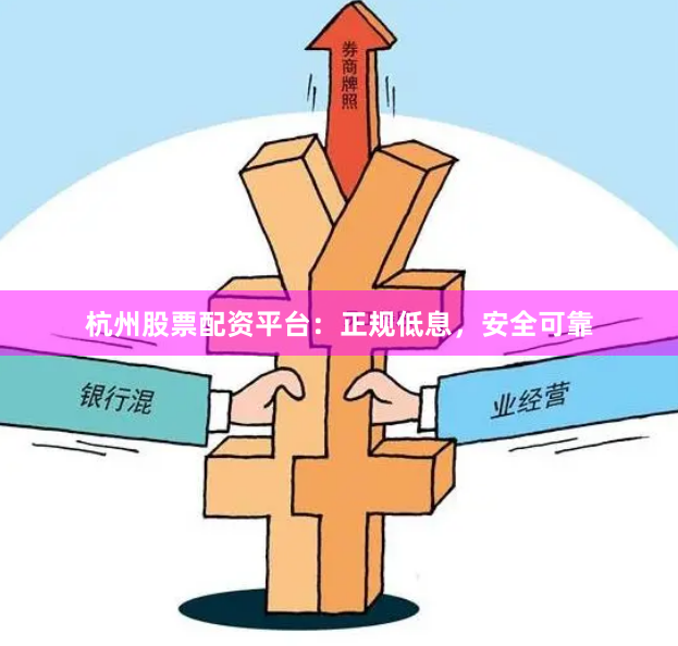 杭州股票配资平台：正规低息，安全可靠