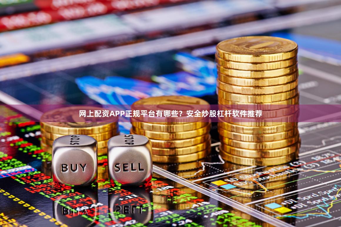 网上配资APP正规平台有哪些？安全炒股杠杆软件推荐