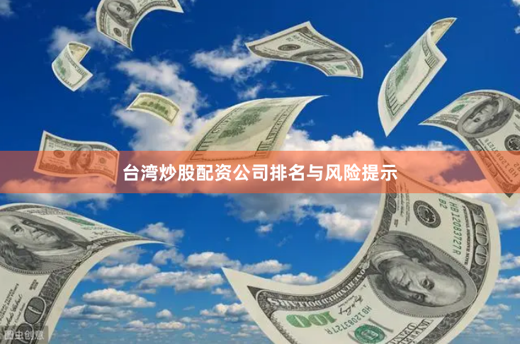 台湾炒股配资公司排名与风险提示