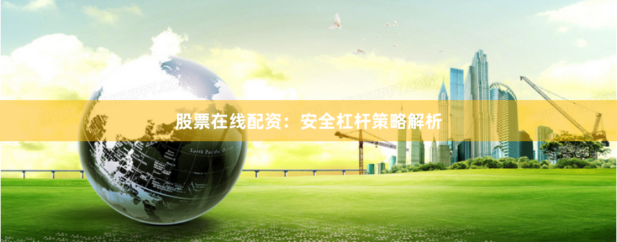 股票在线配资:安全杠杆策略解析