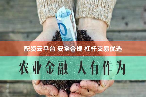 配资云平台 安全合规 杠杆交易优选