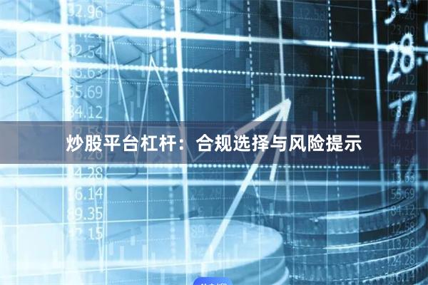 炒股平台杠杆：合规选择与风险提示
