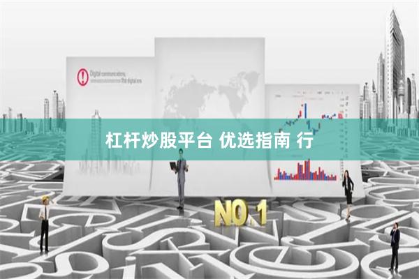杠杆炒股平台 优选指南 行