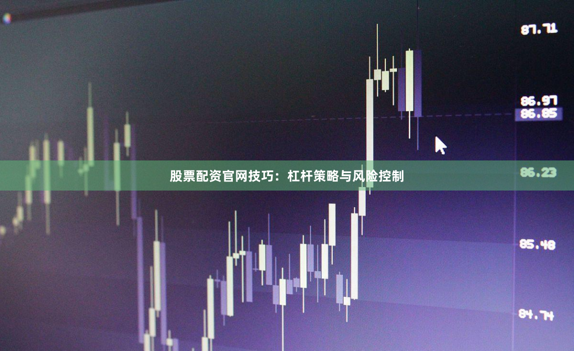 股票配资官网技巧：杠杆策略与风险控制