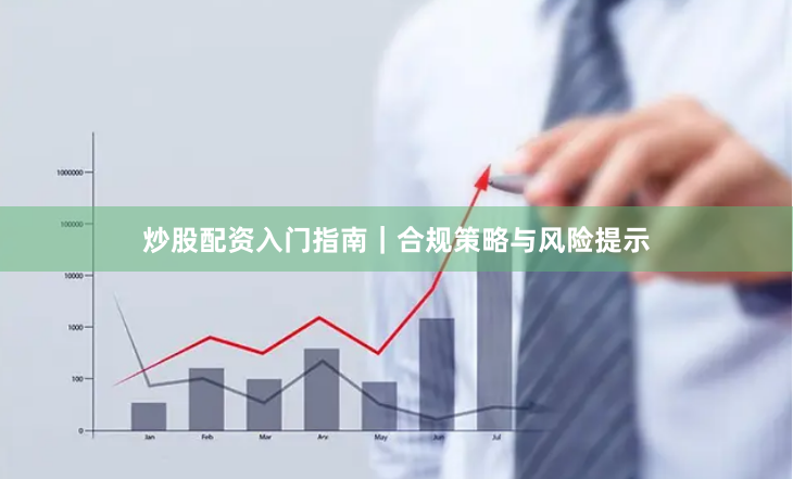 炒股配资入门指南｜合规策略与风险提示