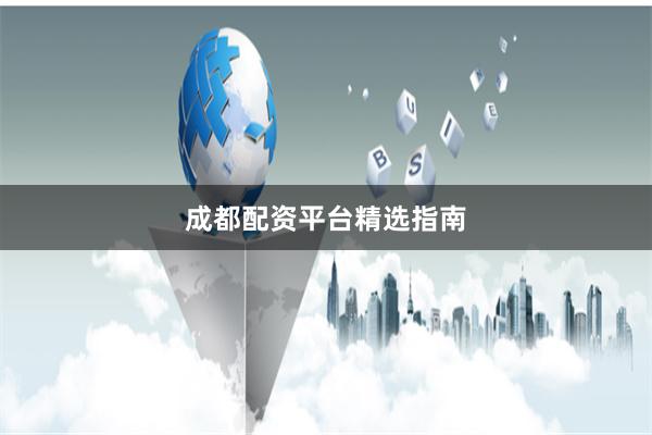 成都配资平台精选指南
