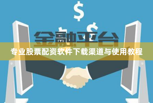 专业股票配资软件下载渠道与使用教程