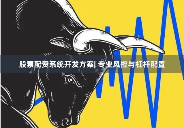 股票配资系统开发方案| 专业风控与杠杆配置